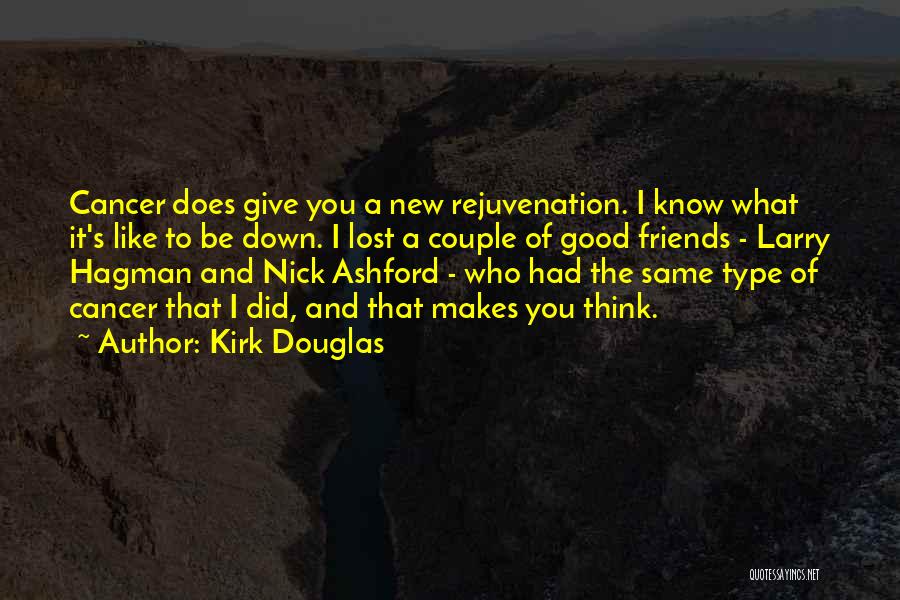 Kirk Douglas Quotes: Cancer Does Give You A New Rejuvenation. I Know What It's Like To Be Down. I Lost A Couple Of