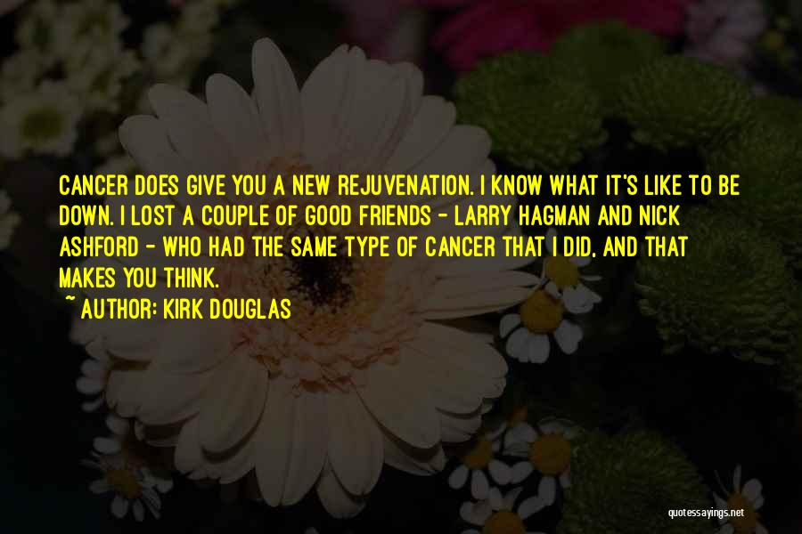 Kirk Douglas Quotes: Cancer Does Give You A New Rejuvenation. I Know What It's Like To Be Down. I Lost A Couple Of