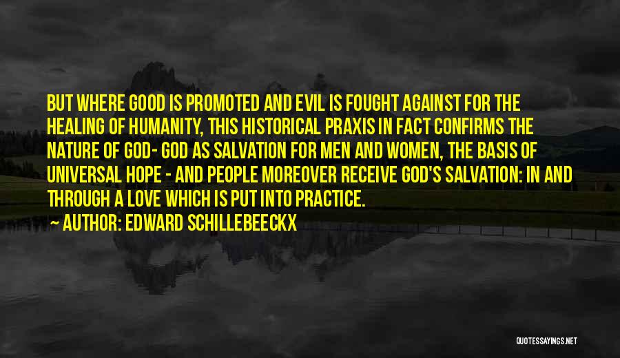 Edward Schillebeeckx Quotes: But Where Good Is Promoted And Evil Is Fought Against For The Healing Of Humanity, This Historical Praxis In Fact