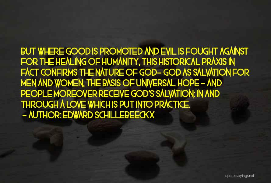 Edward Schillebeeckx Quotes: But Where Good Is Promoted And Evil Is Fought Against For The Healing Of Humanity, This Historical Praxis In Fact