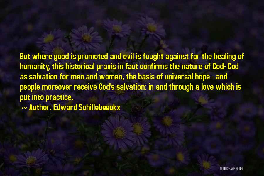 Edward Schillebeeckx Quotes: But Where Good Is Promoted And Evil Is Fought Against For The Healing Of Humanity, This Historical Praxis In Fact