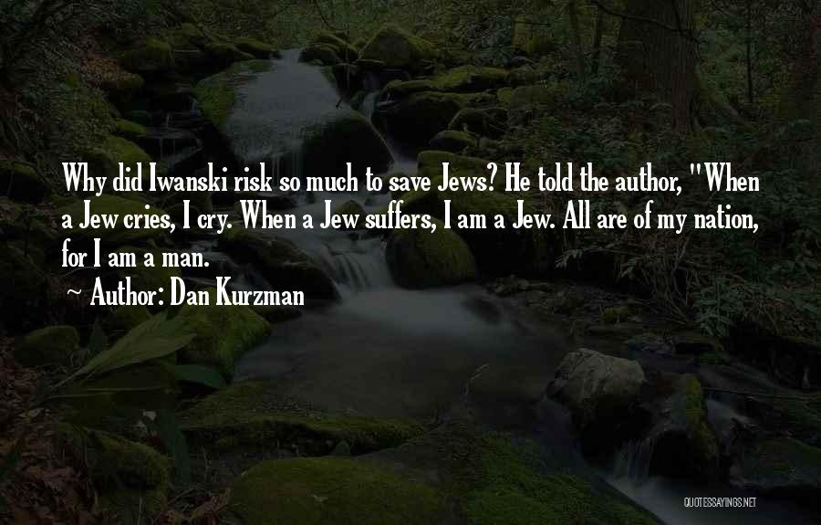Dan Kurzman Quotes: Why Did Iwanski Risk So Much To Save Jews? He Told The Author, When A Jew Cries, I Cry. When