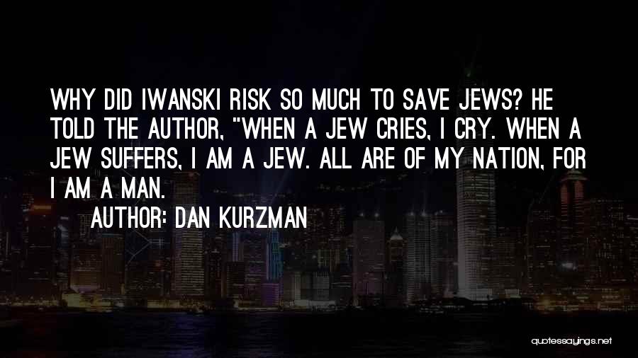 Dan Kurzman Quotes: Why Did Iwanski Risk So Much To Save Jews? He Told The Author, When A Jew Cries, I Cry. When