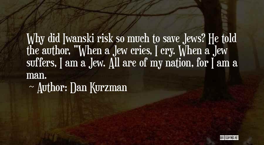 Dan Kurzman Quotes: Why Did Iwanski Risk So Much To Save Jews? He Told The Author, When A Jew Cries, I Cry. When