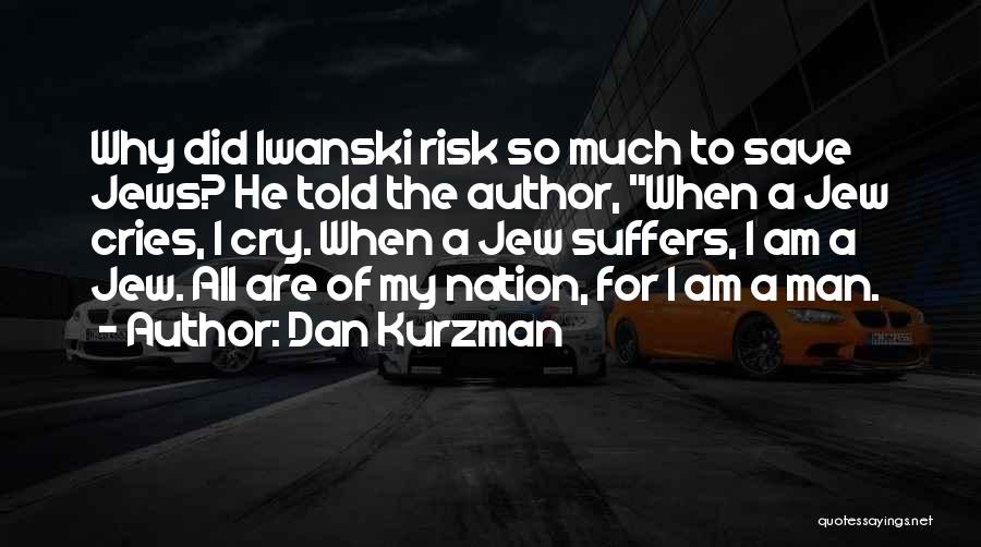 Dan Kurzman Quotes: Why Did Iwanski Risk So Much To Save Jews? He Told The Author, When A Jew Cries, I Cry. When