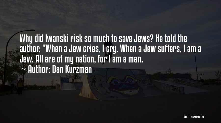 Dan Kurzman Quotes: Why Did Iwanski Risk So Much To Save Jews? He Told The Author, When A Jew Cries, I Cry. When