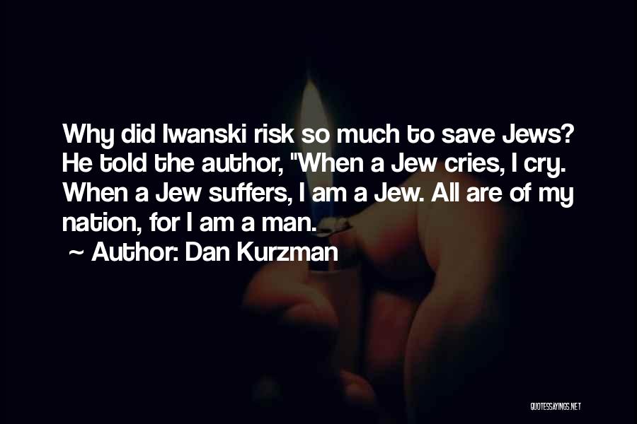 Dan Kurzman Quotes: Why Did Iwanski Risk So Much To Save Jews? He Told The Author, When A Jew Cries, I Cry. When