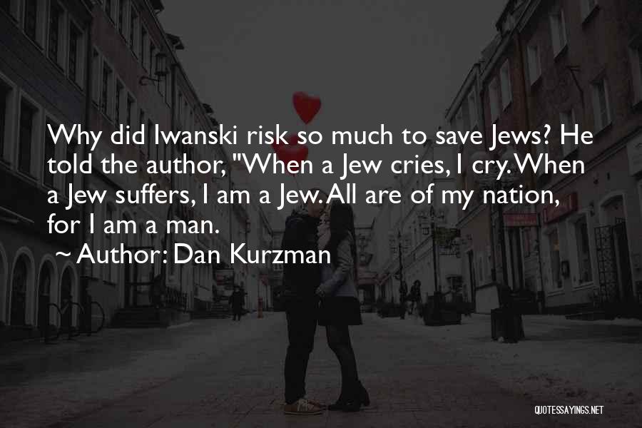 Dan Kurzman Quotes: Why Did Iwanski Risk So Much To Save Jews? He Told The Author, When A Jew Cries, I Cry. When