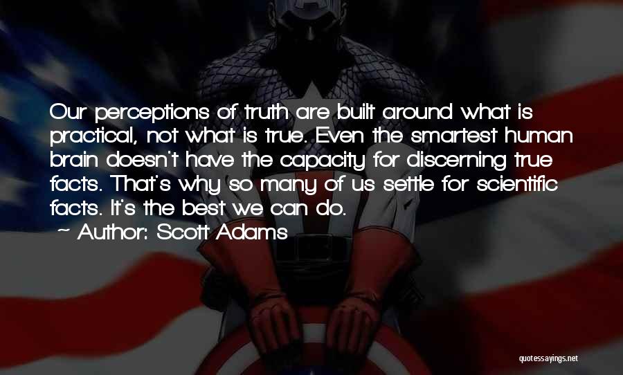 Scott Adams Quotes: Our Perceptions Of Truth Are Built Around What Is Practical, Not What Is True. Even The Smartest Human Brain Doesn't