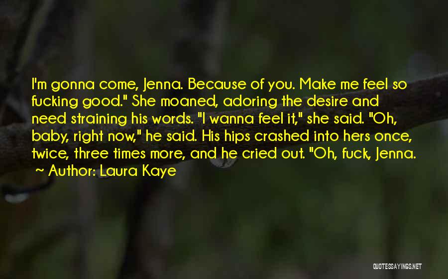 Laura Kaye Quotes: I'm Gonna Come, Jenna. Because Of You. Make Me Feel So Fucking Good. She Moaned, Adoring The Desire And Need