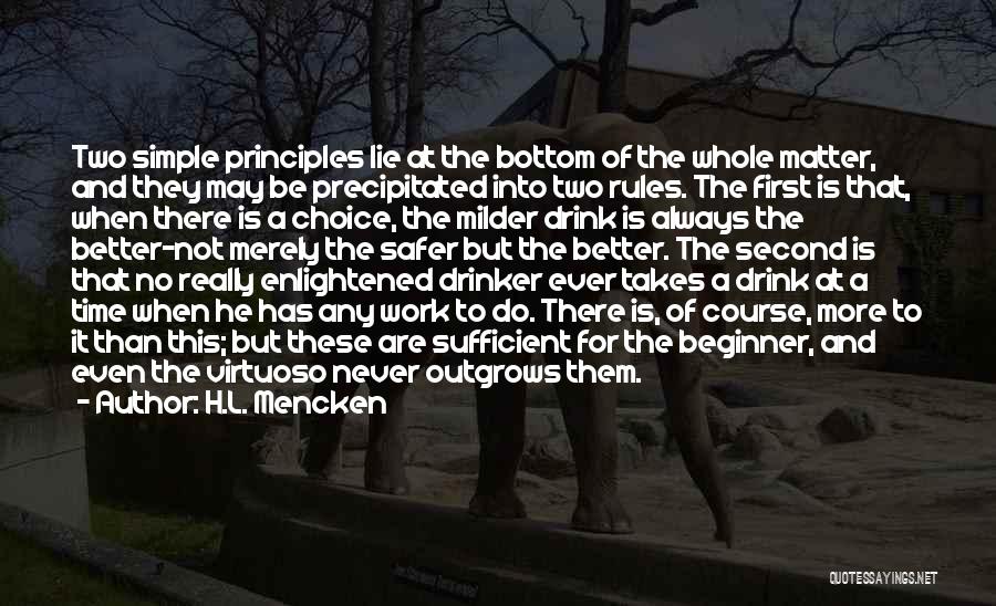 H.L. Mencken Quotes: Two Simple Principles Lie At The Bottom Of The Whole Matter, And They May Be Precipitated Into Two Rules. The