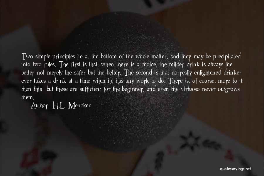 H.L. Mencken Quotes: Two Simple Principles Lie At The Bottom Of The Whole Matter, And They May Be Precipitated Into Two Rules. The