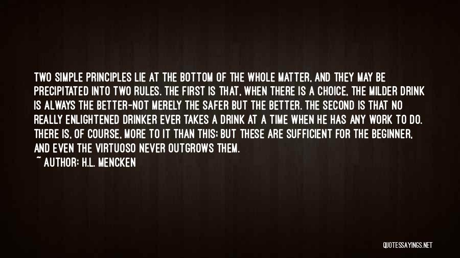 H.L. Mencken Quotes: Two Simple Principles Lie At The Bottom Of The Whole Matter, And They May Be Precipitated Into Two Rules. The