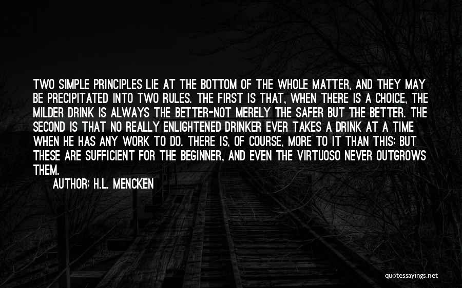 H.L. Mencken Quotes: Two Simple Principles Lie At The Bottom Of The Whole Matter, And They May Be Precipitated Into Two Rules. The