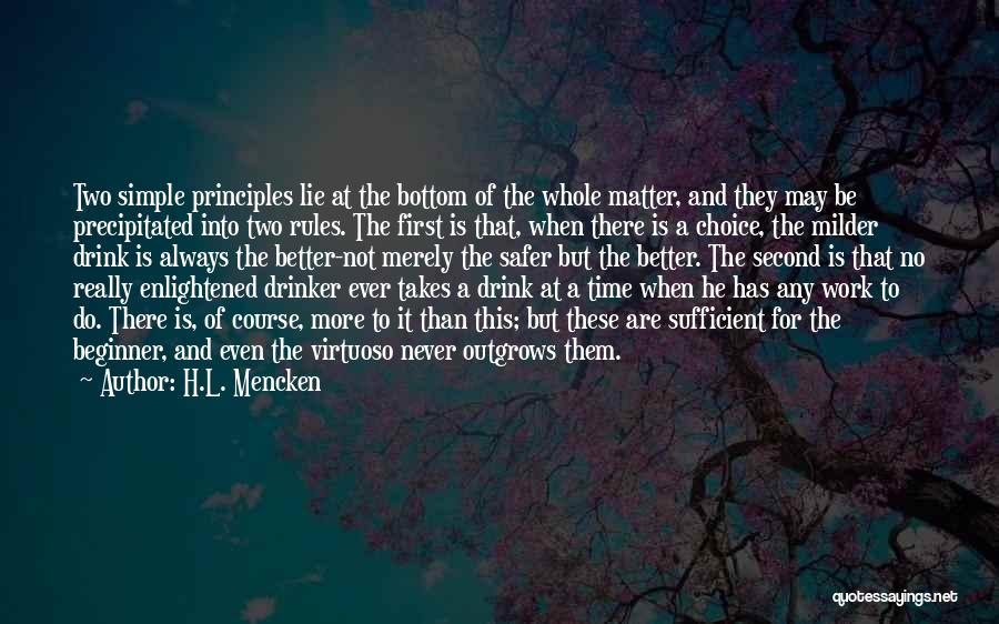 H.L. Mencken Quotes: Two Simple Principles Lie At The Bottom Of The Whole Matter, And They May Be Precipitated Into Two Rules. The