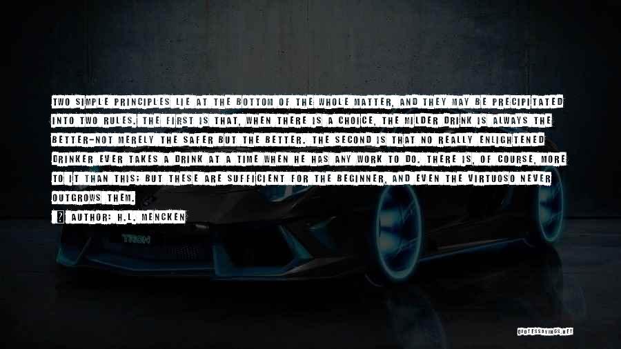 H.L. Mencken Quotes: Two Simple Principles Lie At The Bottom Of The Whole Matter, And They May Be Precipitated Into Two Rules. The