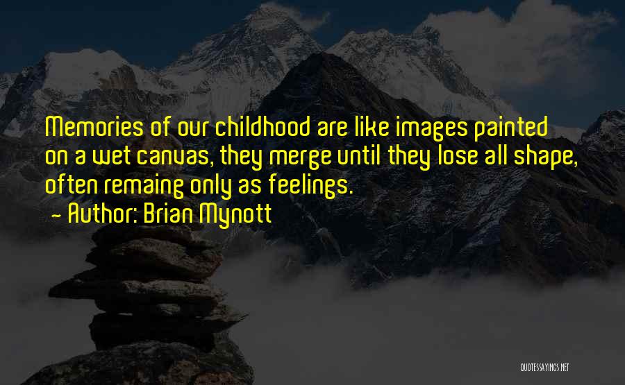 Brian Mynott Quotes: Memories Of Our Childhood Are Like Images Painted On A Wet Canvas, They Merge Until They Lose All Shape, Often