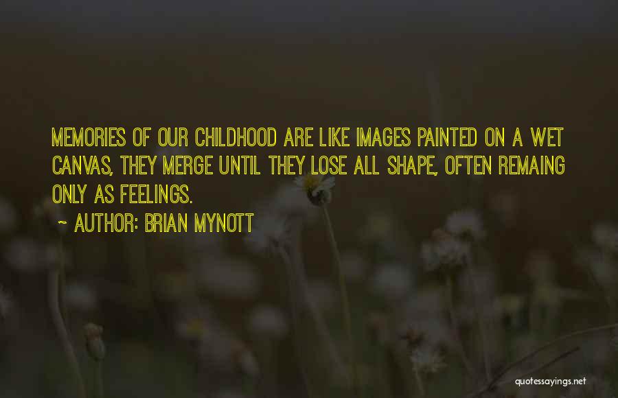 Brian Mynott Quotes: Memories Of Our Childhood Are Like Images Painted On A Wet Canvas, They Merge Until They Lose All Shape, Often