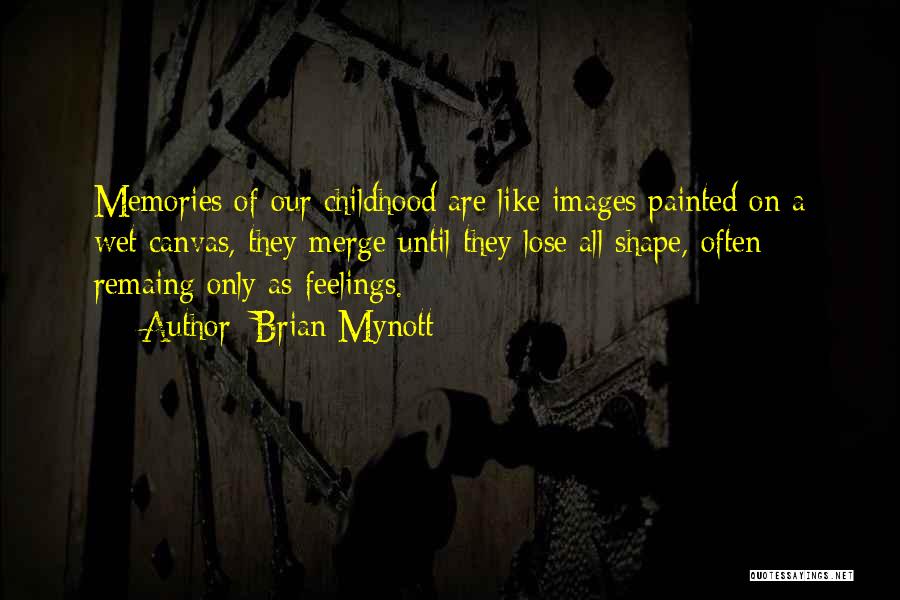 Brian Mynott Quotes: Memories Of Our Childhood Are Like Images Painted On A Wet Canvas, They Merge Until They Lose All Shape, Often