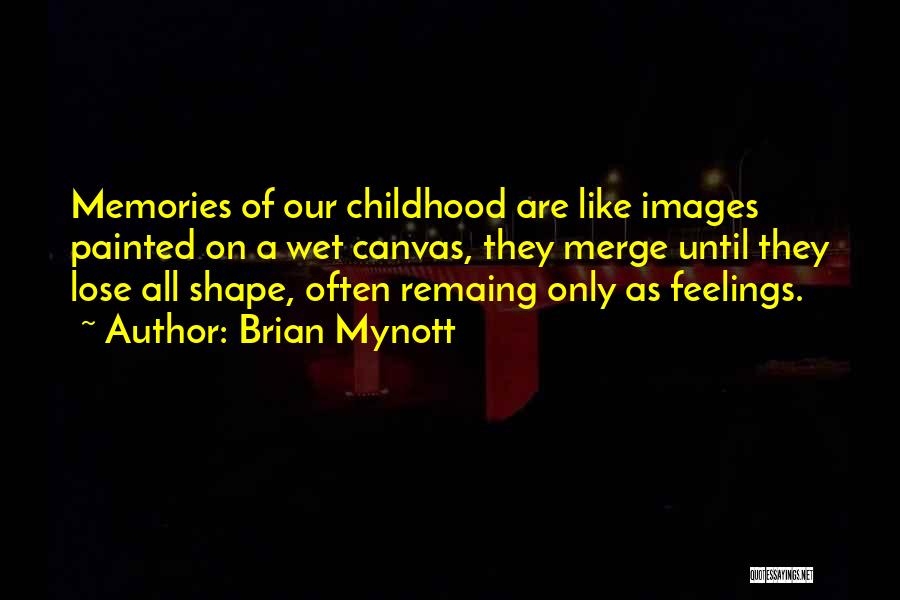 Brian Mynott Quotes: Memories Of Our Childhood Are Like Images Painted On A Wet Canvas, They Merge Until They Lose All Shape, Often