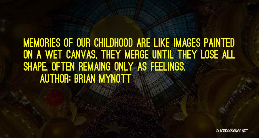 Brian Mynott Quotes: Memories Of Our Childhood Are Like Images Painted On A Wet Canvas, They Merge Until They Lose All Shape, Often