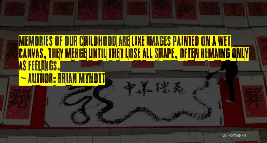 Brian Mynott Quotes: Memories Of Our Childhood Are Like Images Painted On A Wet Canvas, They Merge Until They Lose All Shape, Often