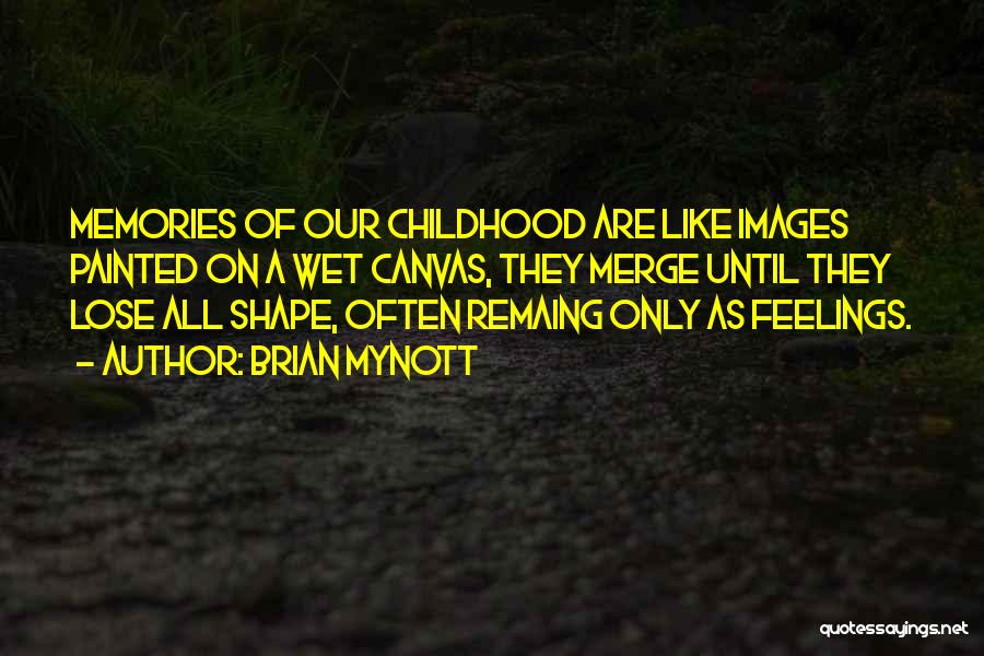 Brian Mynott Quotes: Memories Of Our Childhood Are Like Images Painted On A Wet Canvas, They Merge Until They Lose All Shape, Often