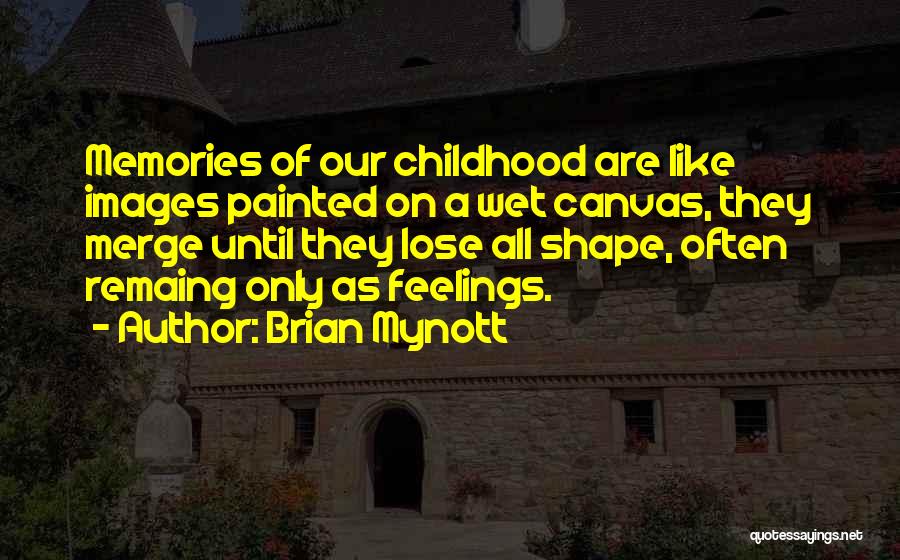 Brian Mynott Quotes: Memories Of Our Childhood Are Like Images Painted On A Wet Canvas, They Merge Until They Lose All Shape, Often