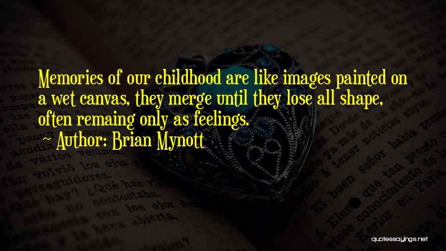 Brian Mynott Quotes: Memories Of Our Childhood Are Like Images Painted On A Wet Canvas, They Merge Until They Lose All Shape, Often