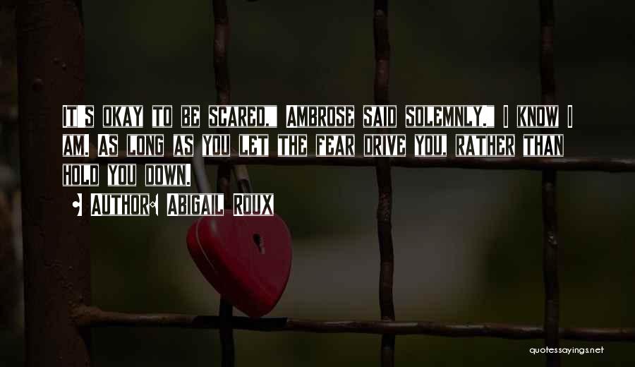 Abigail Roux Quotes: It's Okay To Be Scared, Ambrose Said Solemnly. I Know I Am. As Long As You Let The Fear Drive