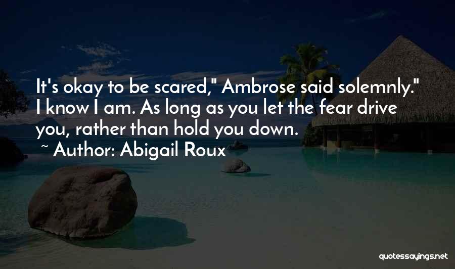 Abigail Roux Quotes: It's Okay To Be Scared, Ambrose Said Solemnly. I Know I Am. As Long As You Let The Fear Drive