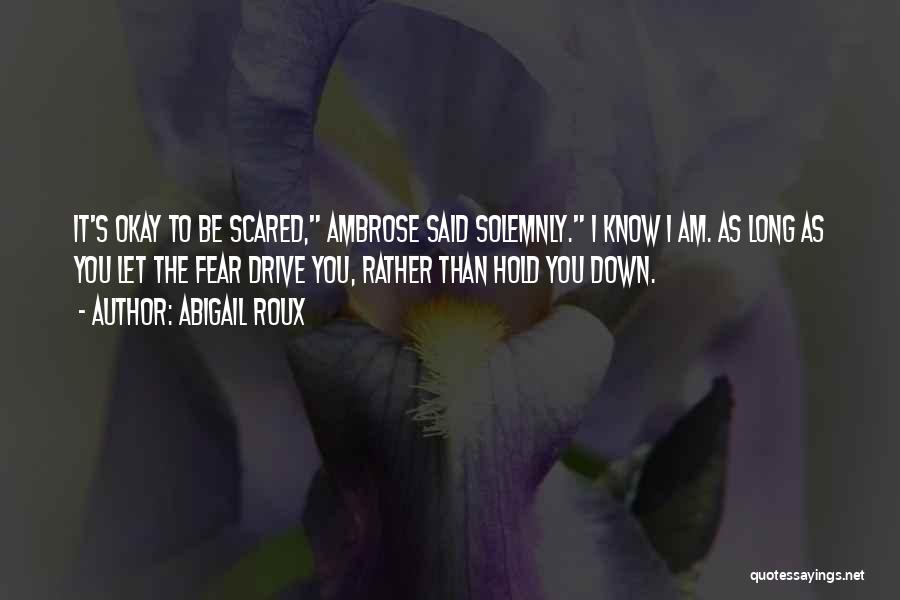 Abigail Roux Quotes: It's Okay To Be Scared, Ambrose Said Solemnly. I Know I Am. As Long As You Let The Fear Drive