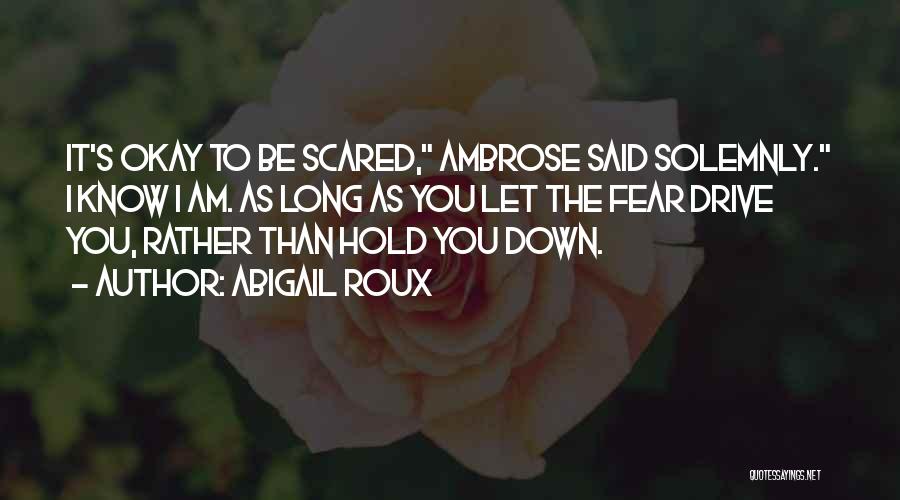 Abigail Roux Quotes: It's Okay To Be Scared, Ambrose Said Solemnly. I Know I Am. As Long As You Let The Fear Drive