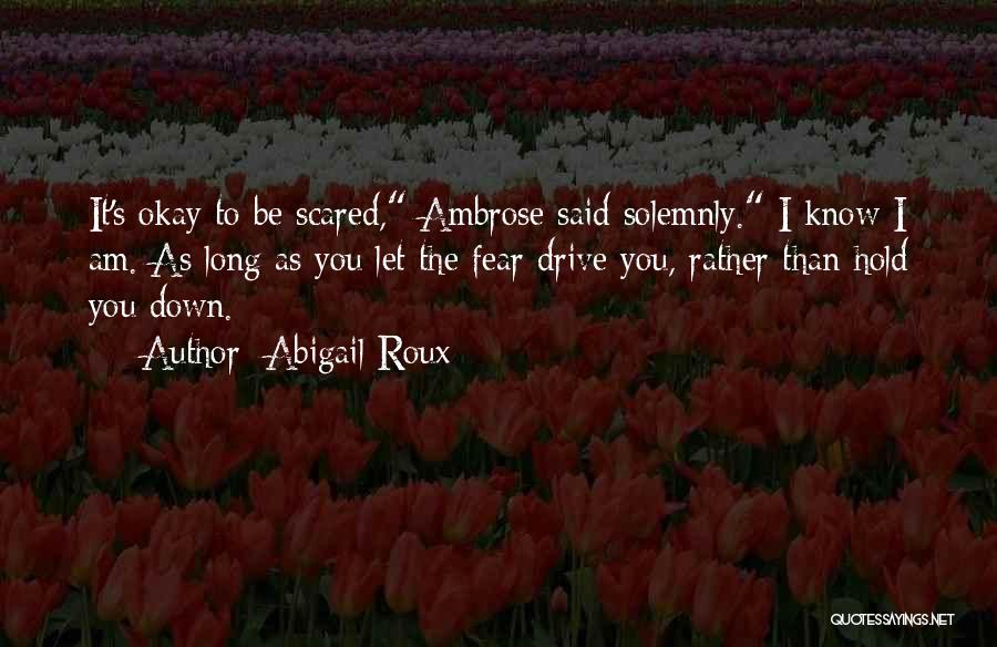 Abigail Roux Quotes: It's Okay To Be Scared, Ambrose Said Solemnly. I Know I Am. As Long As You Let The Fear Drive