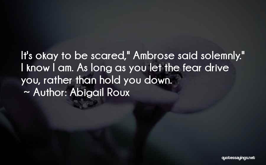 Abigail Roux Quotes: It's Okay To Be Scared, Ambrose Said Solemnly. I Know I Am. As Long As You Let The Fear Drive