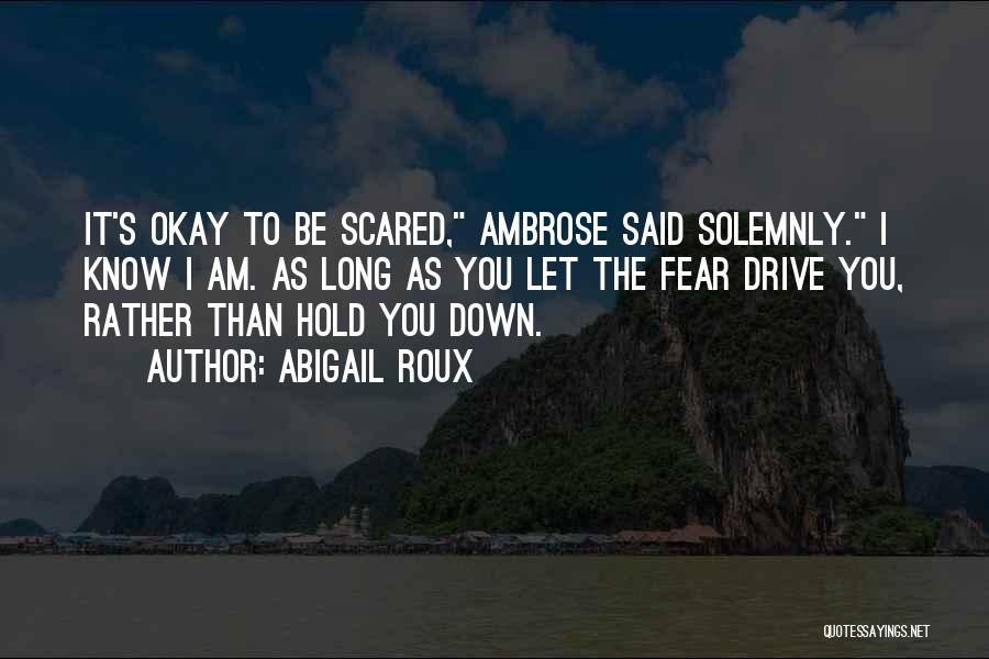 Abigail Roux Quotes: It's Okay To Be Scared, Ambrose Said Solemnly. I Know I Am. As Long As You Let The Fear Drive