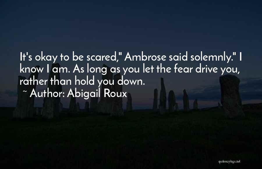 Abigail Roux Quotes: It's Okay To Be Scared, Ambrose Said Solemnly. I Know I Am. As Long As You Let The Fear Drive