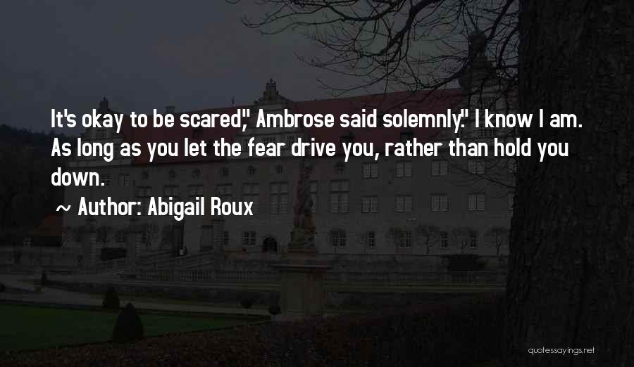 Abigail Roux Quotes: It's Okay To Be Scared, Ambrose Said Solemnly. I Know I Am. As Long As You Let The Fear Drive