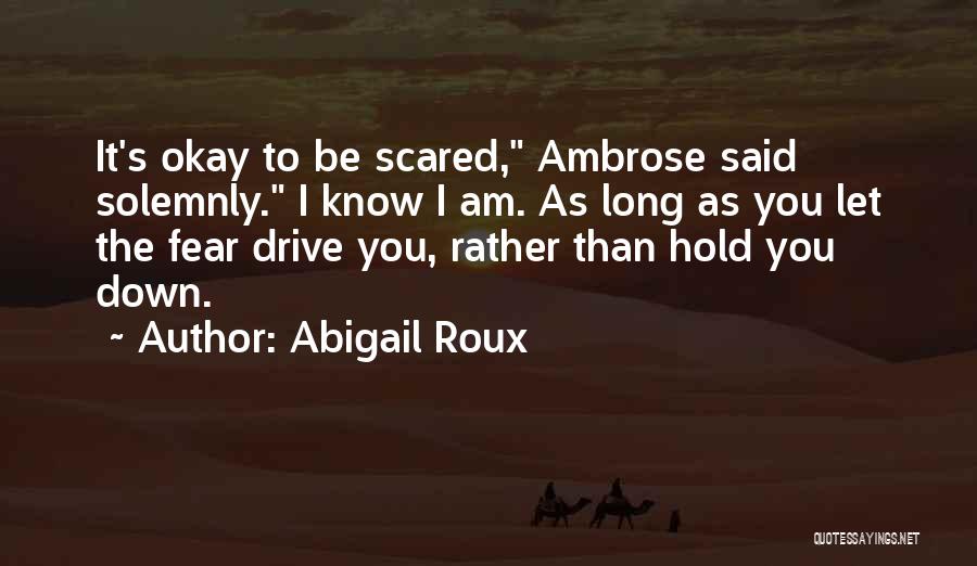 Abigail Roux Quotes: It's Okay To Be Scared, Ambrose Said Solemnly. I Know I Am. As Long As You Let The Fear Drive