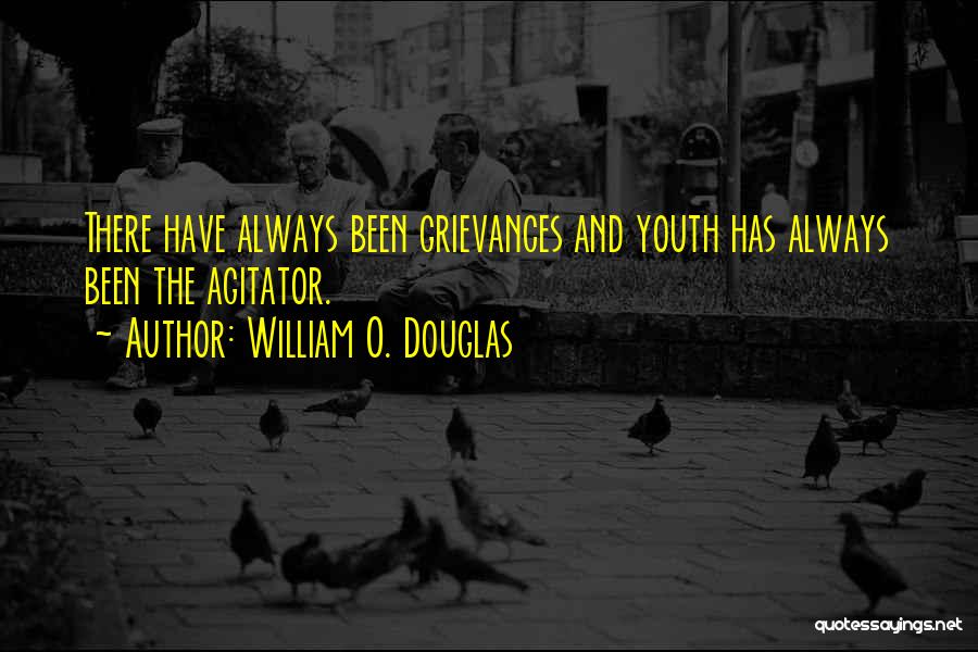 William O. Douglas Quotes: There Have Always Been Grievances And Youth Has Always Been The Agitator.