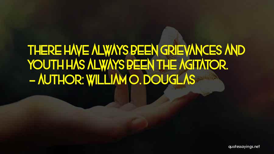 William O. Douglas Quotes: There Have Always Been Grievances And Youth Has Always Been The Agitator.