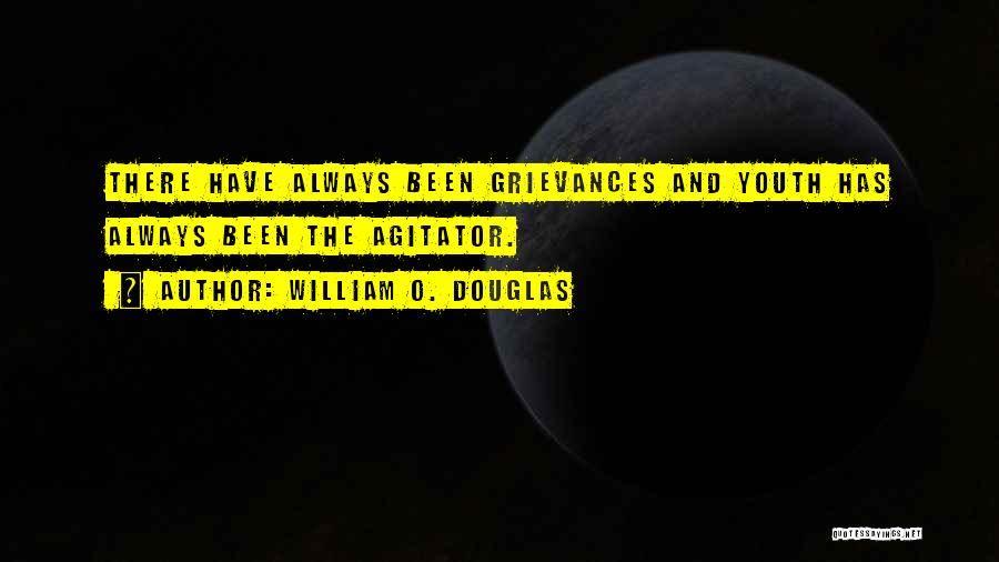 William O. Douglas Quotes: There Have Always Been Grievances And Youth Has Always Been The Agitator.