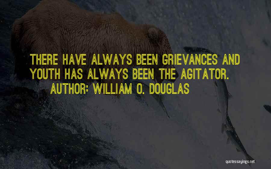 William O. Douglas Quotes: There Have Always Been Grievances And Youth Has Always Been The Agitator.