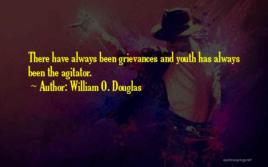 William O. Douglas Quotes: There Have Always Been Grievances And Youth Has Always Been The Agitator.