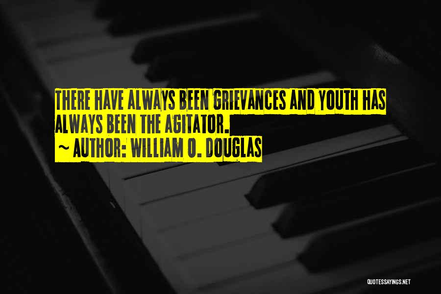 William O. Douglas Quotes: There Have Always Been Grievances And Youth Has Always Been The Agitator.