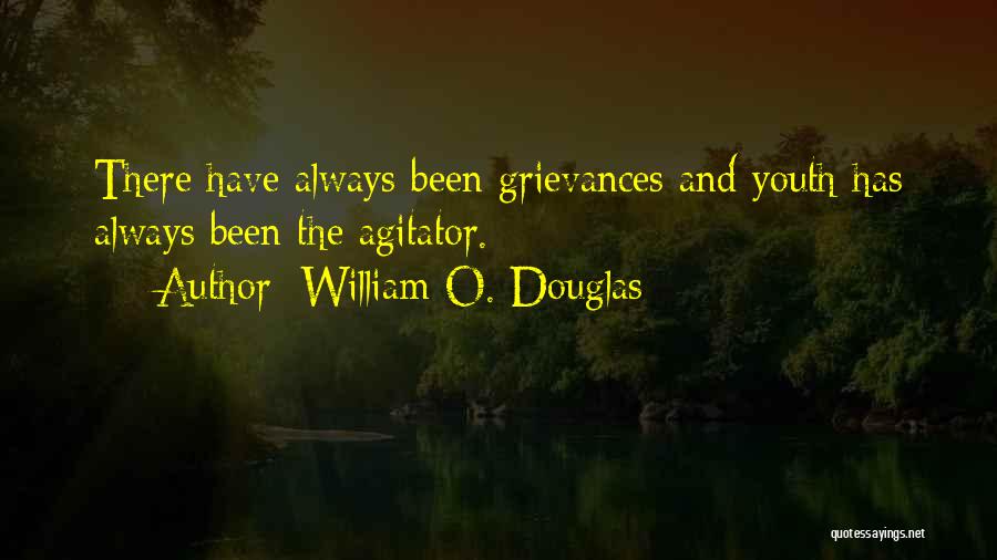 William O. Douglas Quotes: There Have Always Been Grievances And Youth Has Always Been The Agitator.