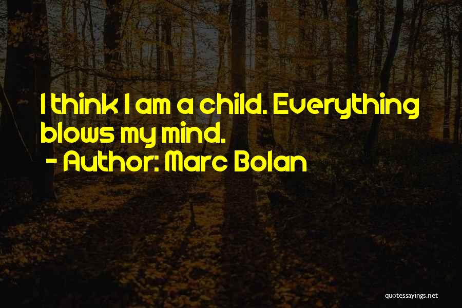 Marc Bolan Quotes: I Think I Am A Child. Everything Blows My Mind.