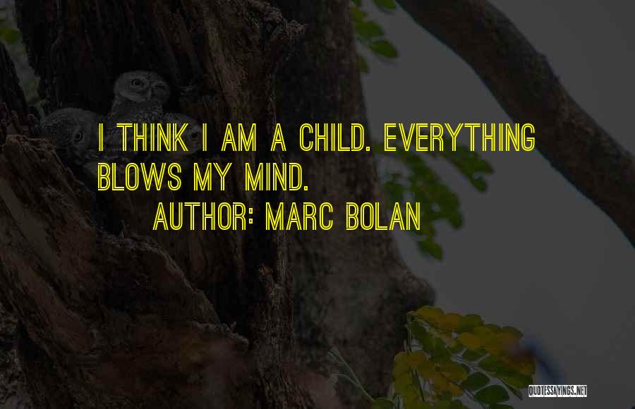 Marc Bolan Quotes: I Think I Am A Child. Everything Blows My Mind.