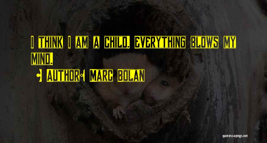 Marc Bolan Quotes: I Think I Am A Child. Everything Blows My Mind.