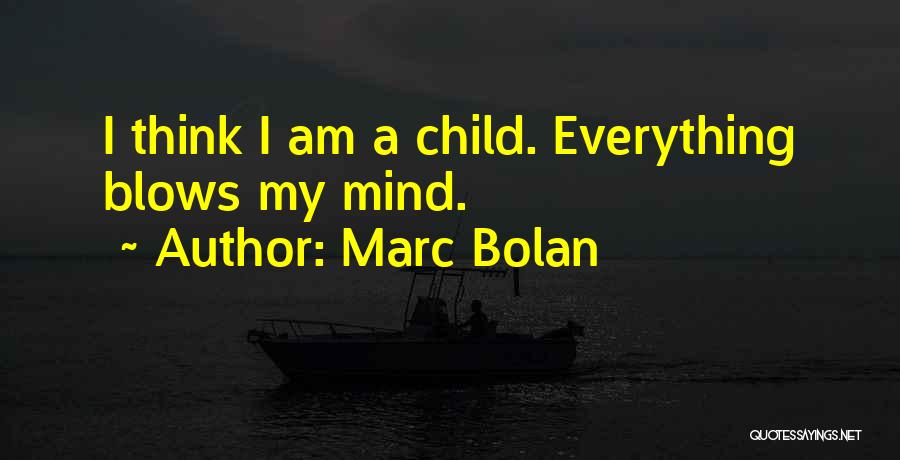 Marc Bolan Quotes: I Think I Am A Child. Everything Blows My Mind.
